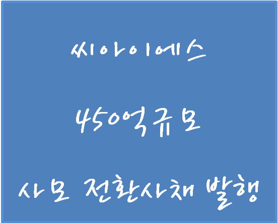  기업공시 파헤치기 - 씨아이에스 신한캐피탈 등에 대해 450억원 규모 사모 전환사채(CB)를 발행