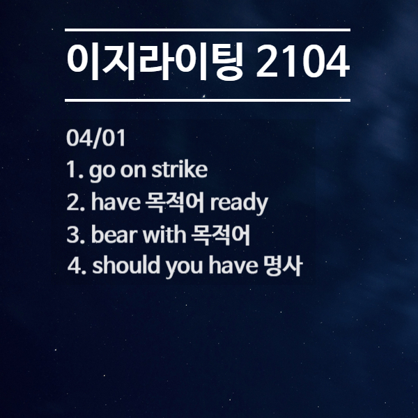 [이지라이팅 210401] go on strike / have 목적어 ready / bear with / should you have