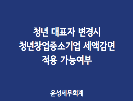  대표자 변경 시 청년창업중소기업 계속 적용 여부