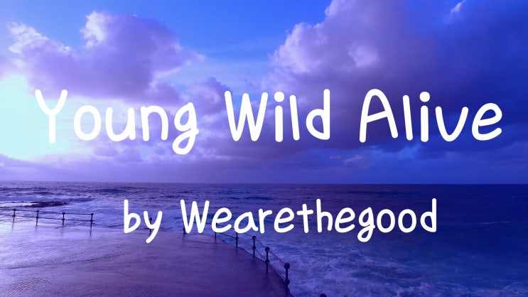 [Lyrics] I’ll show you what I’m made of And give my dreams life / Young Wild & Alive by WEARETHEGOOD