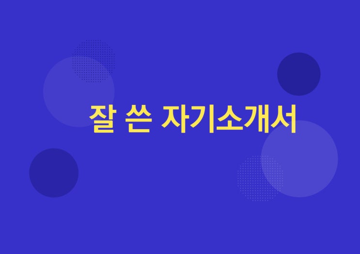  자기소개서 작성요령 (잘 쓴 자기소개서)