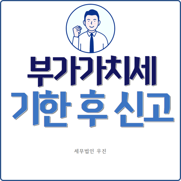  [부산세무사 · 해운대세무사 · 수영세무사] 부가가치세 기한 후 신고방법 안내