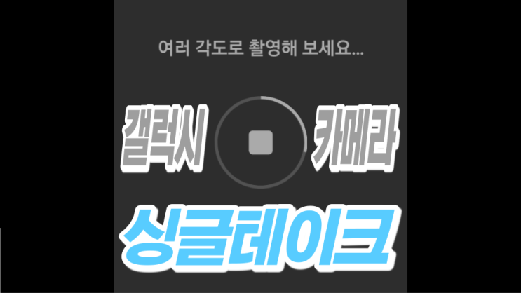 갤럭시 카메라 싱글테이크 똑바로 알자!