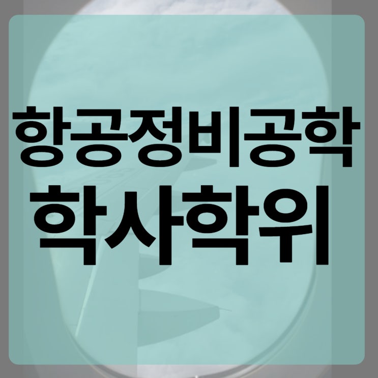  항공정비공학 학사학위 전문대 졸업자 준비방법!