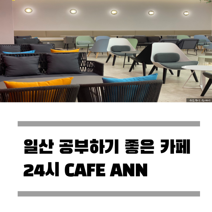 일산 24시 CAFE ANN 공부하기 좋은 카페 추천 일산 24시 CAFE ANN 공부하기 좋은 카페 추천