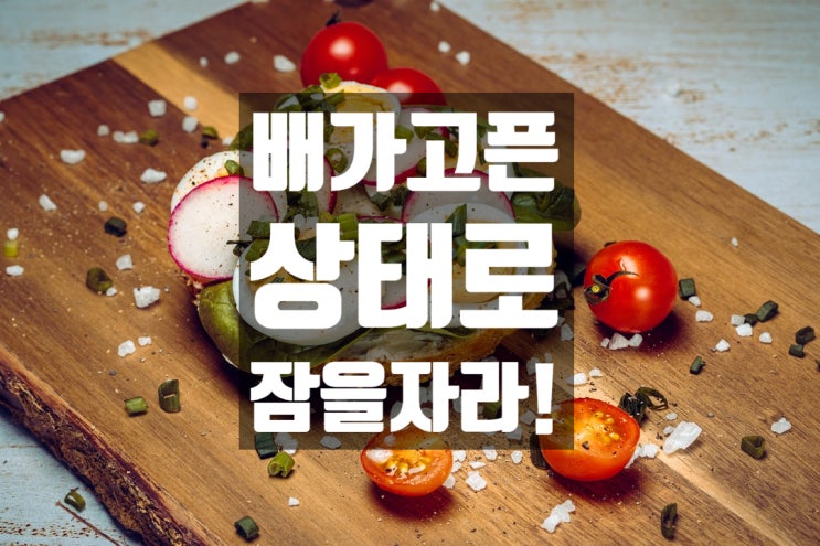  배가 고픈 상태로 잠을 자라! - 가벼운 야식은 OK! :)