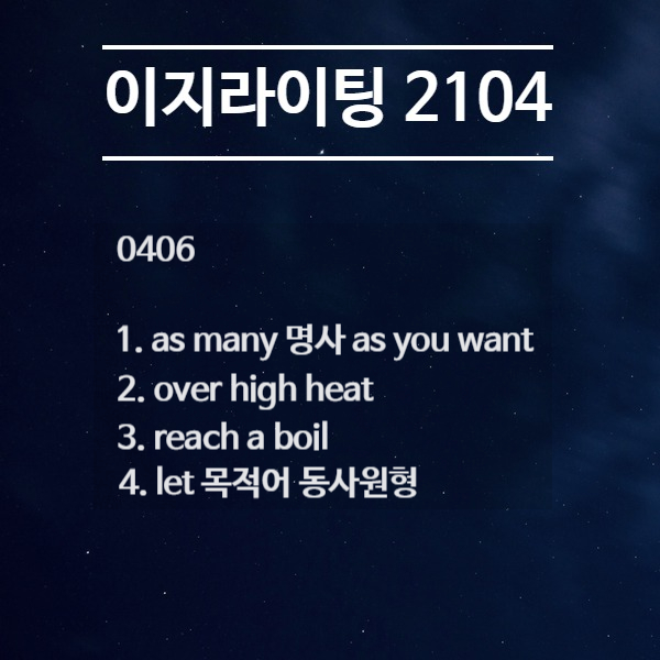 [이지라이팅 210406] as many 명사 as you want / over high heat / reach a boil / let 목적어 동사원형