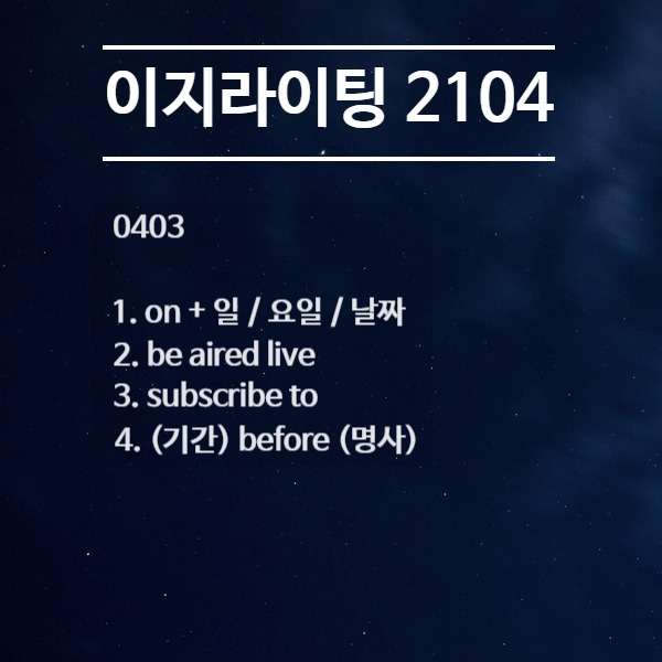  [이지라이팅 210403] on / be aired live / subscribe to / 기간 before 명사