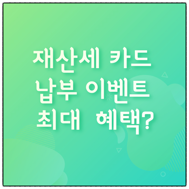  재산세 카드 납부 이벤트 알아보고 최대 혜택 챙겨보자.