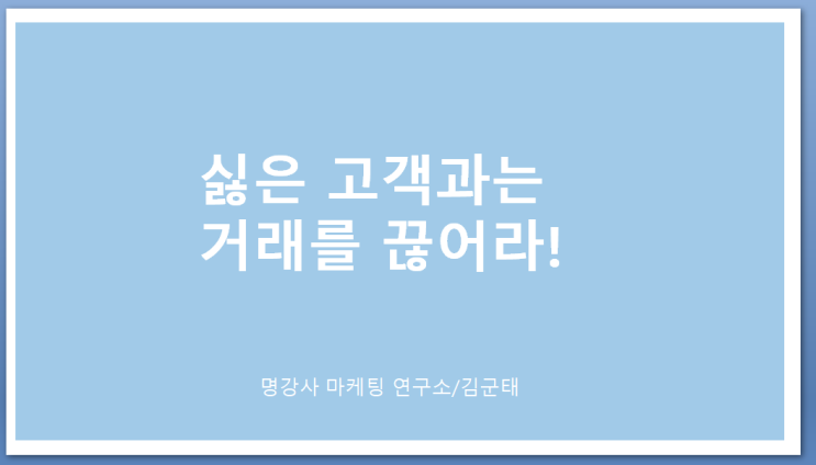  성공하는 마케팅 방법, 싫은 고객과는 거래를 끊어라!