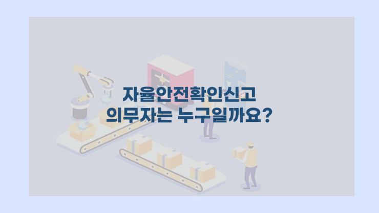  자율안전확인신고 의무자는 누구일까요?