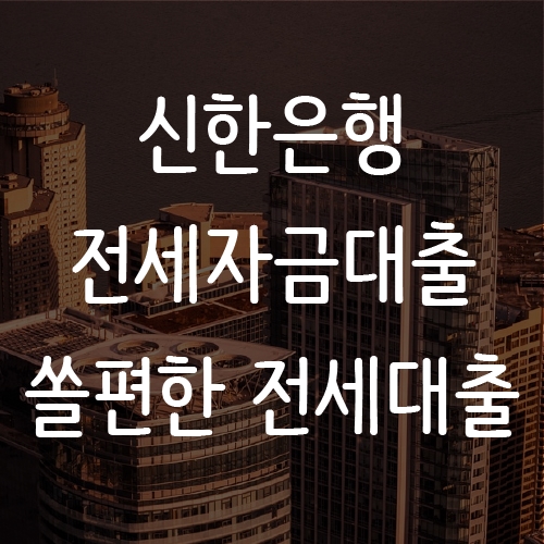  신한은행 전세자금대출 금리확인 및 서류 정리