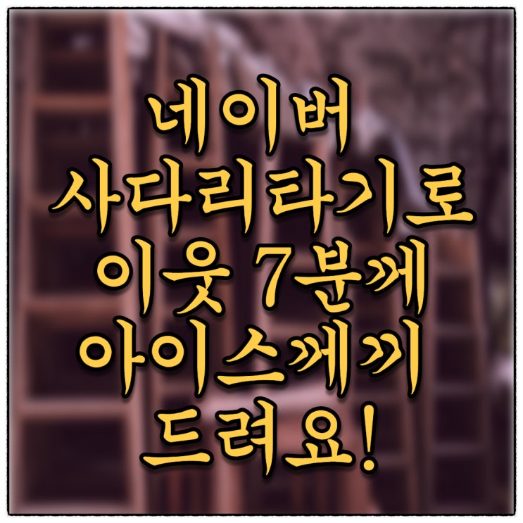 네이버 사다리타기로 이웃분 추첨 7분에게 아이스께끼를 드려요~:D (Feat. 누적방문자 1만명 감사이벤트) 네이버 사다리타기로 이웃분 추첨 7분에게 아이스께끼를 드려요~:D (Feat. 누적방문자 1만명 감사이벤트)