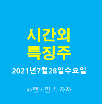  2021년7월28일수요일 시간외 특징주-시간외 상한가, 상승종목, 하한가, 하락종목, 단일가