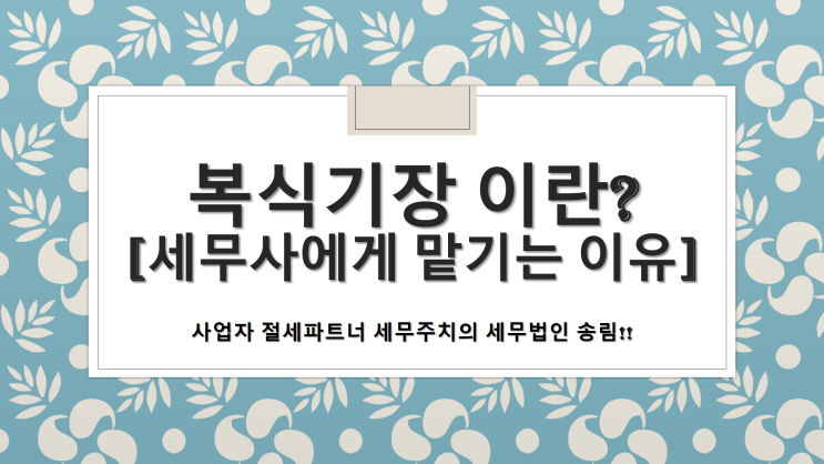  복식기장이란?복식기장이 필요한이유/세무사에게 맡기는 이유 - [창원세무사/창원시진해구세무사/가주동세무사/경화동세무사/광화동세무사/근화동세무사]