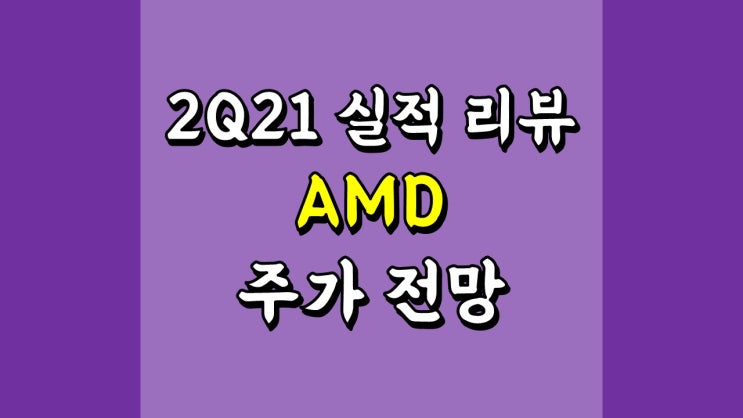  AMD - 2Q21 실적 리뷰, 주가 전망, 반도체 관련주
