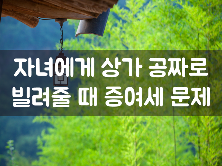  자녀에게 상가 공짜로 빌려줄 때 세금 문제