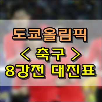 도쿄올림픽 축구 8강전 일정 및 대진표