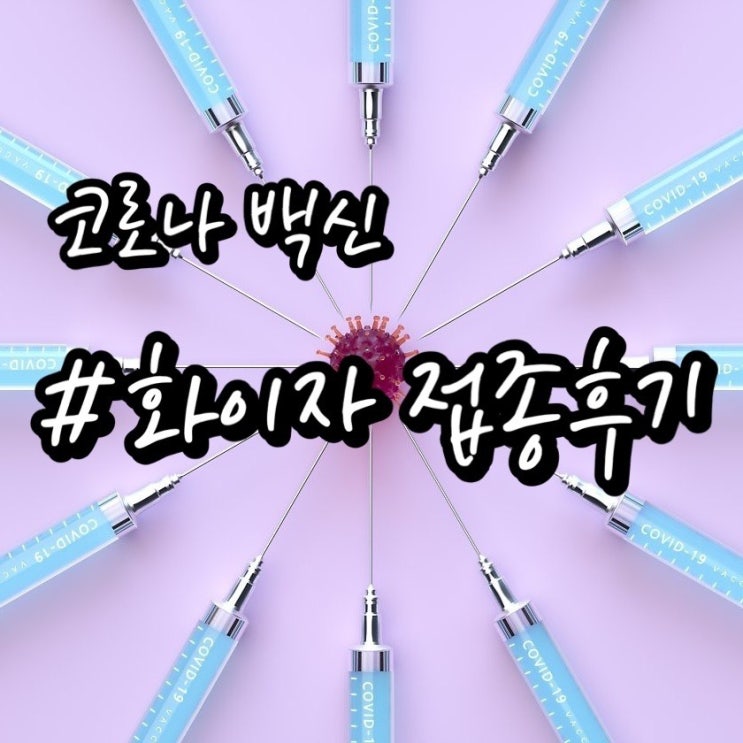  [코로나 화이자백신] 30대 여성 화이자 접종 1차 후기, 접종방법/ 부산 동래구 접종센터