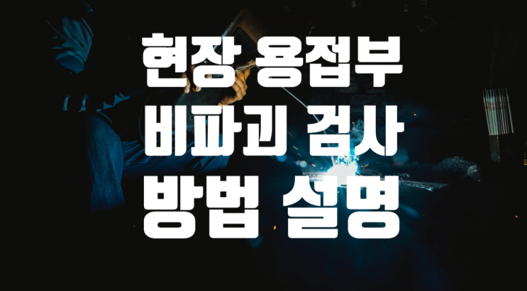 현장 용접부 비파괴검사 방법 현장 용접부 비파괴검사 방법