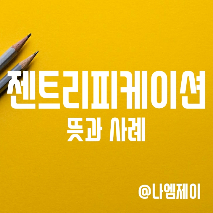 젠트리피케이션 뜻과 사례 (gentrification) 젠트리피케이션 뜻과 사례 (gentrification)