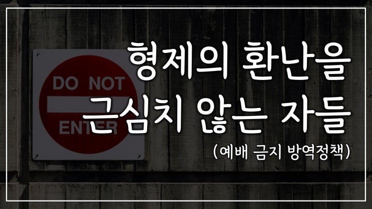 형제의 환난을 근심치 않는 자들 | 예배 금지 방역 정책, 교회 운영 중단 형제의 환난을 근심치 않는 자들 | 예배 금지 방역 정책, 교회 운영 중단