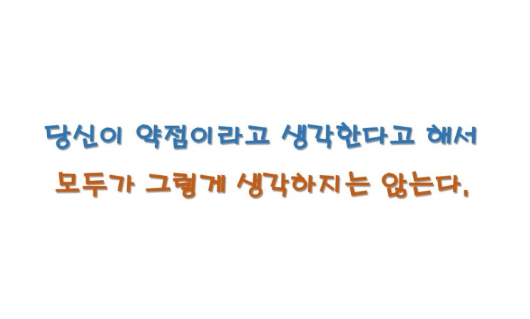  당신이 약점이라고 생각한다고, 모두가 그렇다고 생각하지는 않는다.