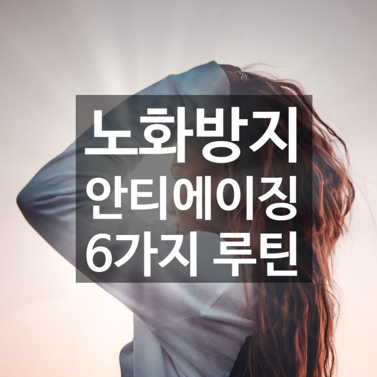  6가지 안티에이징 6가지 루틴 - 젊음을 유지하는 피부관리 팁