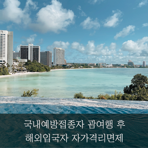  [미래신용정보 미래서포터즈] 국내예방접종자 괌여행 후 입국자 자가격리면제까지