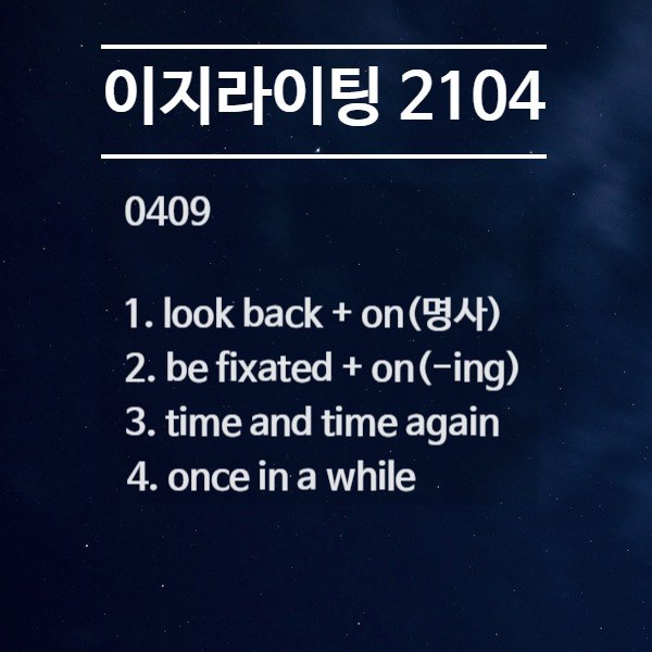  [이지라이팅 210409] look back on / be fixated on / time and time again / once in a while