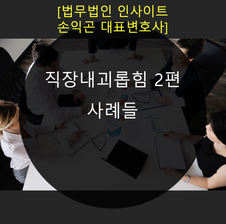  노동법률 이슈 <직장내괴롭힘 2>_직장내괴롭힘 사례들