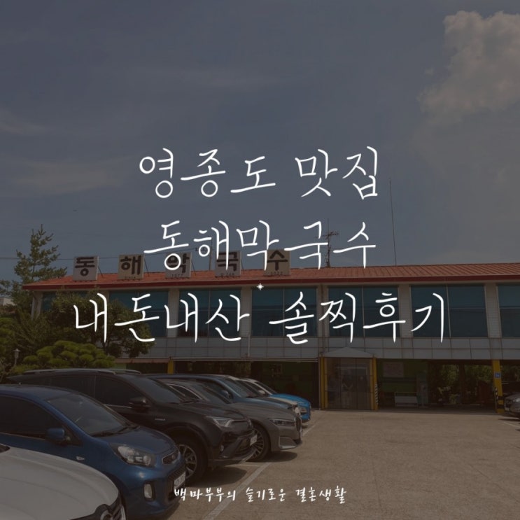  인천 영종도맛집 동해막국수 데이트장소 추천 서해가볼만한곳! 내돈내산 솔찍후기