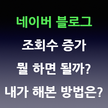  네이버 블로그 조회수 증가 뭘 하면 될까? 내가 해 본 방법은?