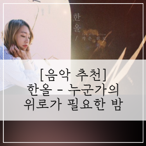  [음악 추천] 한올-누군가의 위로가 필요한 밤(가사)