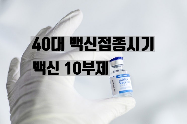 40대 백신접종시기 확정 계획 및 백신 10부제 방법
