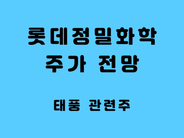  롯데 정밀화학 주가 전망 배당금 태풍 관련주 대장주