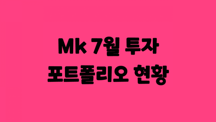  2021년 7월 부자를 꿈꾸다. 머슬킹콩(MK) 투자 포트폴리오 결산