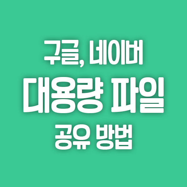  대용량 파일 전송 및 공유하는 방법(구글 드라이브, 네이버 MYBOX)