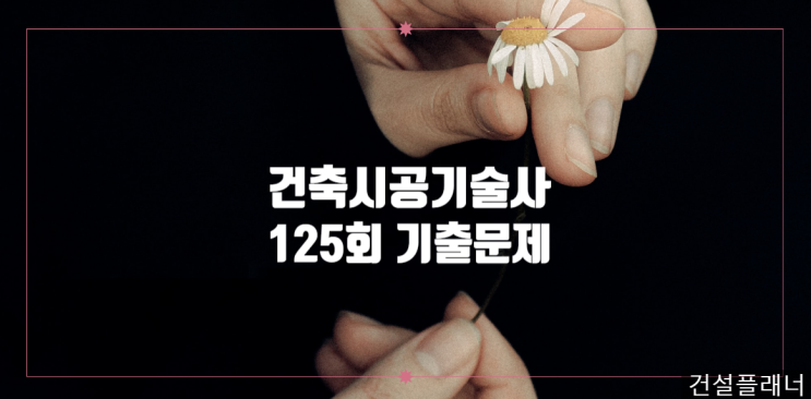 건축시공기술사 2021년 125회 기출문제