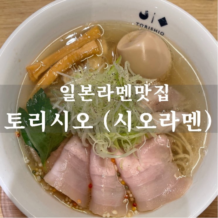  [맛집 소개] 일본 라멘 찐 맛집 토리시오 시오라멘 후기 (토리시오 라멘을 맛있게 먹는 법!)