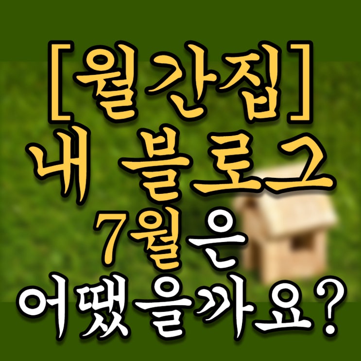 [월간집] 내 블로그 7월은 어땠을까요?(Feat. 7월 조회수 1위 게시글과 블로그통계분석을 이용한 내 블로그방향 잡기)