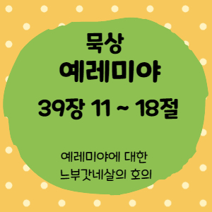  묵상 예레미야 39장 11절 ~18절 <예레미야에 대한 느부갓네살의 호의>