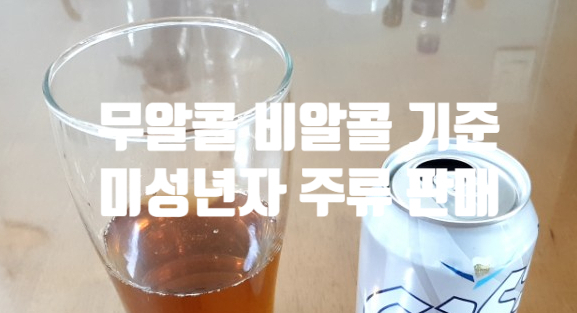  무알콜 비알콜 맥주 기준 (ft. 청소년 임산부 음주운전) 미성년자 주류 판매 처벌