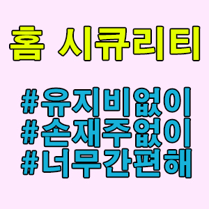 홈 시큐리티 유지비 들지 않게 우리 집 보안관 너무 쉽게 구축하는 방법!