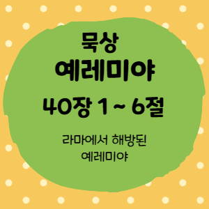  묵상 예레미야 40장 1절 ~6절 <라마에서 해방된 예레미야>