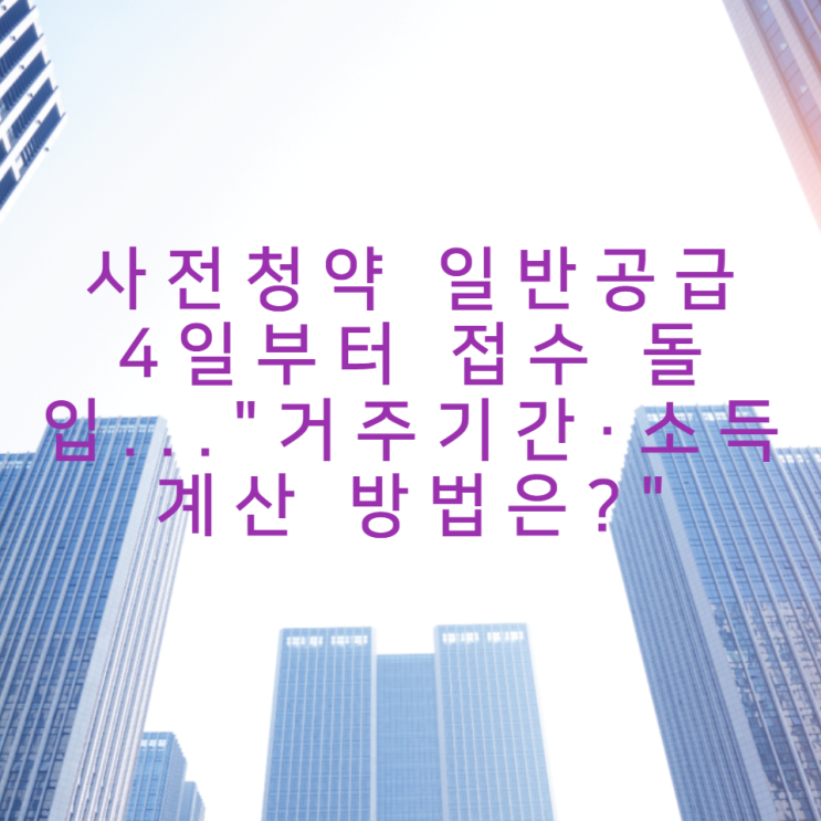  사전청약 일반공급 4일부터 접수 돌입..."거주기간·소득 계산 방법은?"