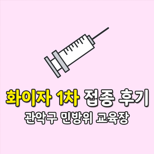 관악구 코로나19 화이자 백신 1차 접종 후기, 증상은? 관악구 코로나19 화이자 백신 1차 접종 후기, 증상은?