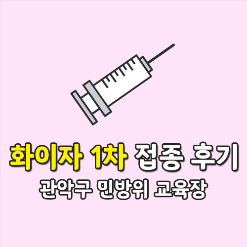 관악구 코로나19 화이자 백신 1차 접종 후기, 증상은?