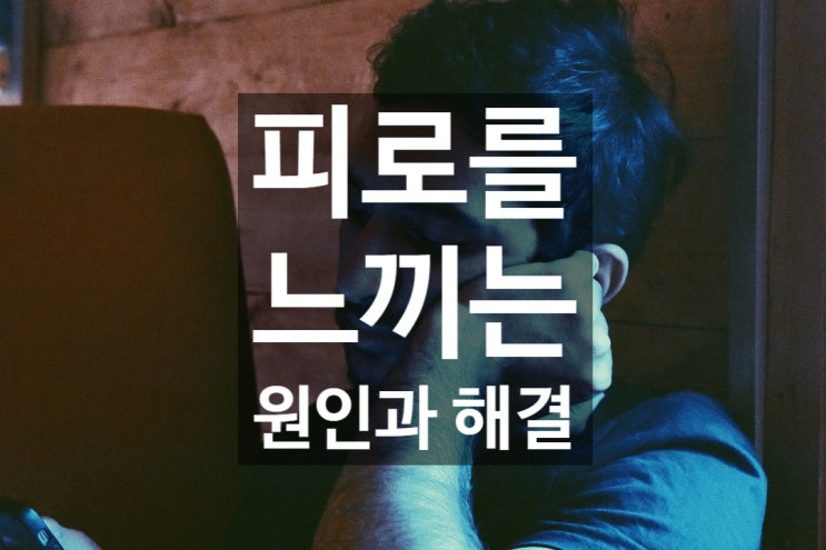  매일 피로를 느끼는 원인과 해결방법 !