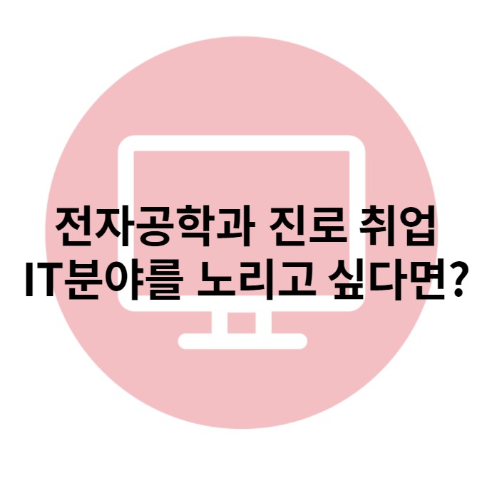 경력14년차컨설턴트 전자공학과 진로 및 취업 IT분야를 노리고 싶다면 필독